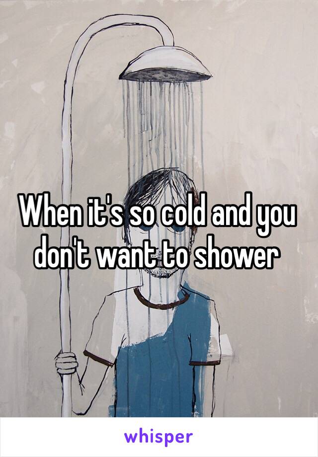 When it's so cold and you don't want to shower