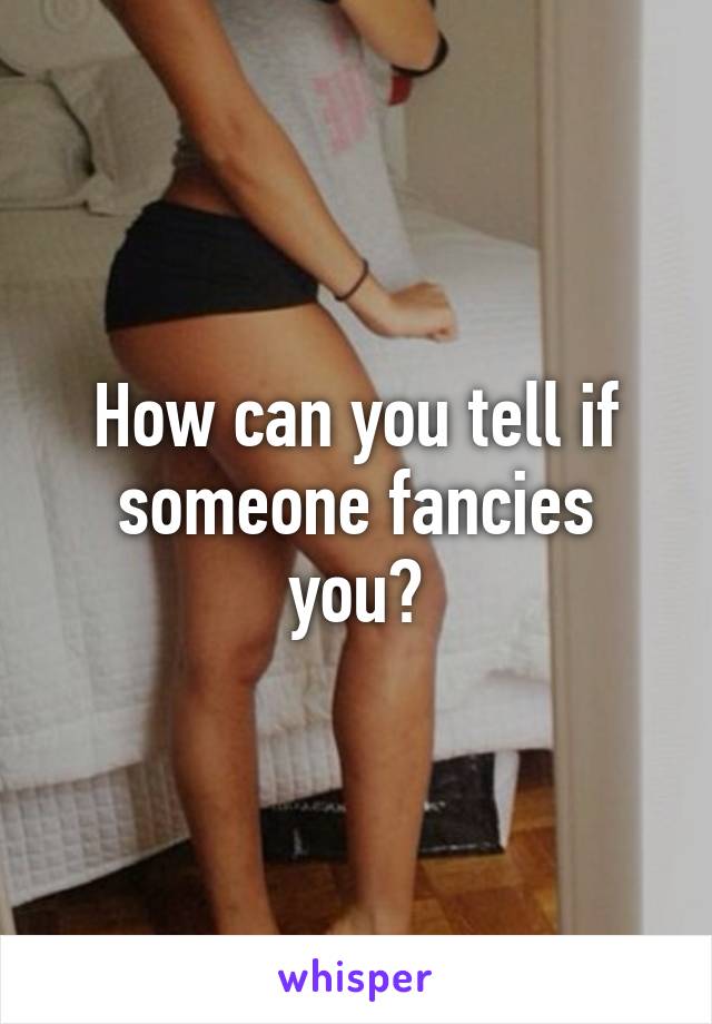 How can you tell if someone fancies you?