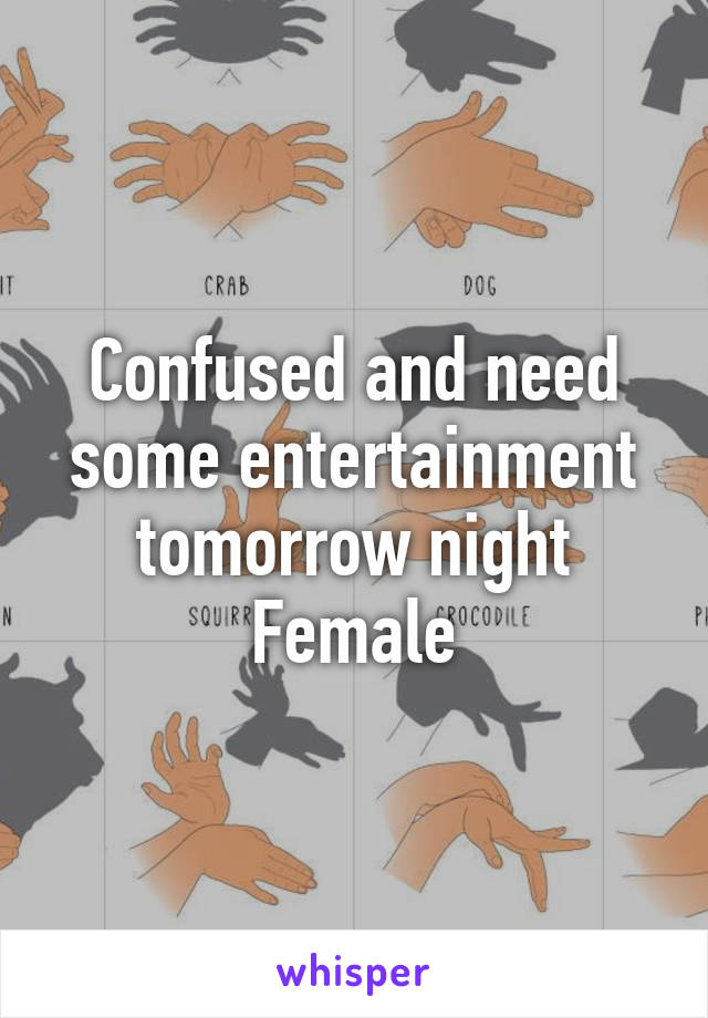 Confused and need some entertainment tomorrow night
Female