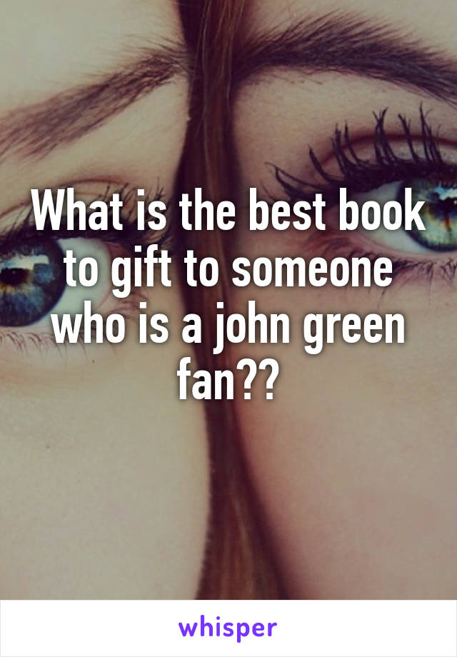 What is the best book to gift to someone who is a john green fan??
