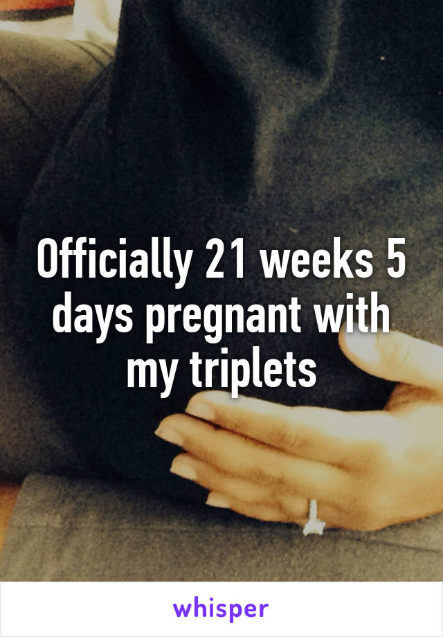 Officially 21 weeks 5 days pregnant with my triplets