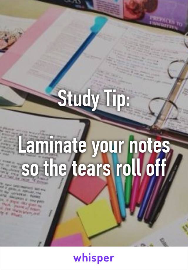 Study Tip:

Laminate your notes so the tears roll off