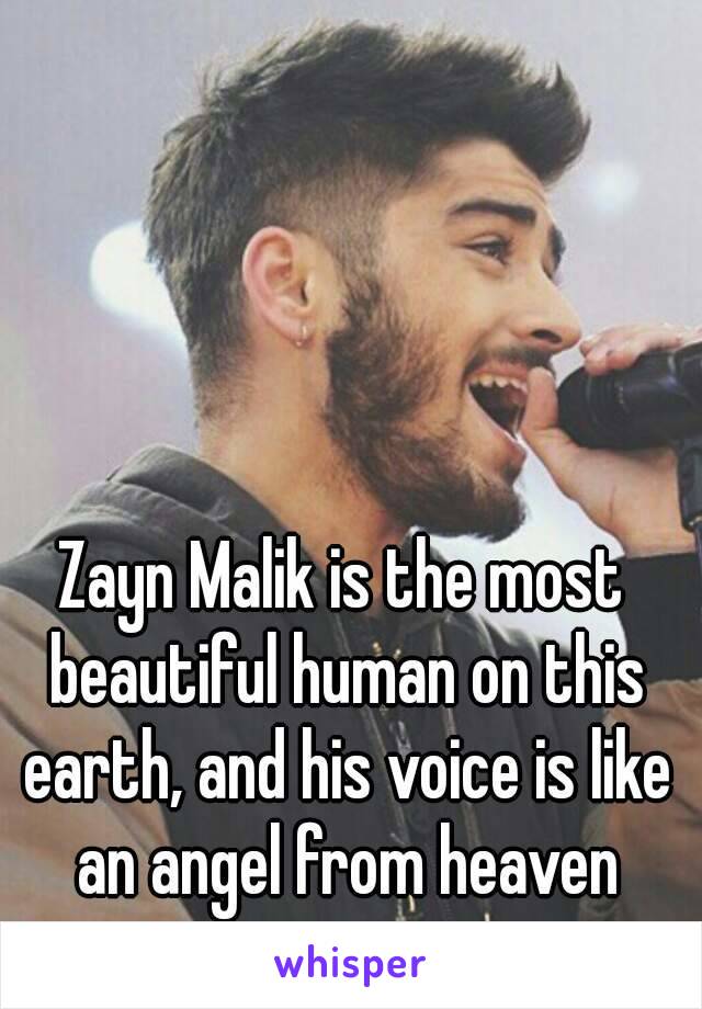 Zayn Malik is the most beautiful human on this earth, and his voice is like an angel from heaven