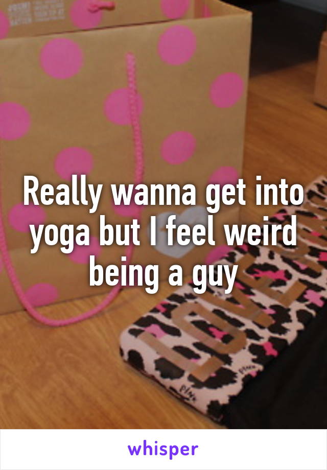 Really wanna get into yoga but I feel weird being a guy