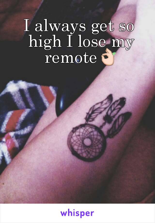 I always get so high I lose my remote👌