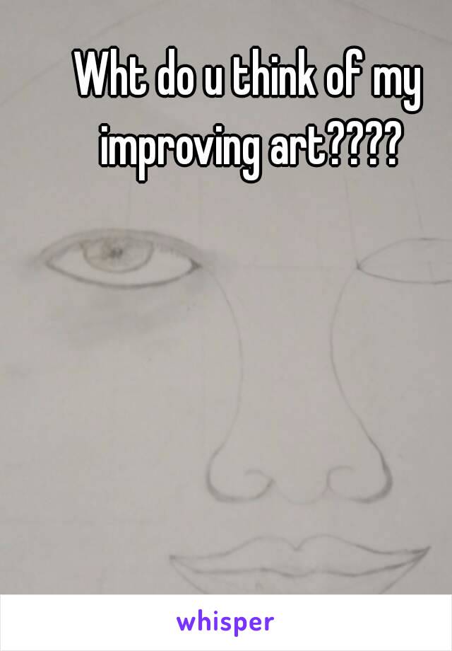 Wht do u think of my improving art????