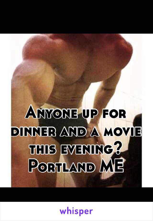 Anyone up for dinner and a movie this evening? 
Portland ME