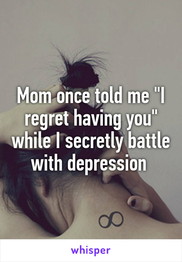 Mom once told me "I regret having you" while I secretly battle with depression 