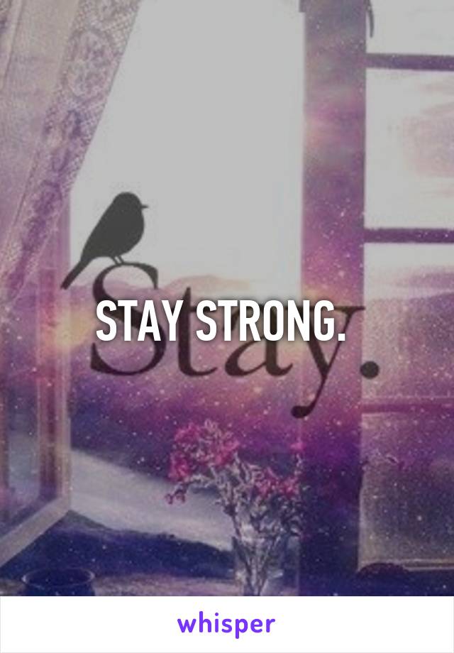 STAY STRONG. 