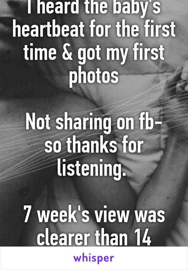 I heard the baby's heartbeat for the first time & got my first photos

Not sharing on fb- so thanks for listening. 

7 week's view was clearer than 14 week's though :/