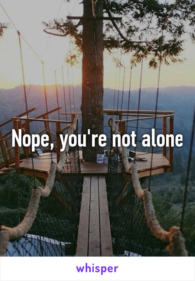 Nope, you're not alone