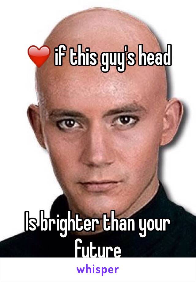 
❤️ if this guy's head





Is brighter than your future