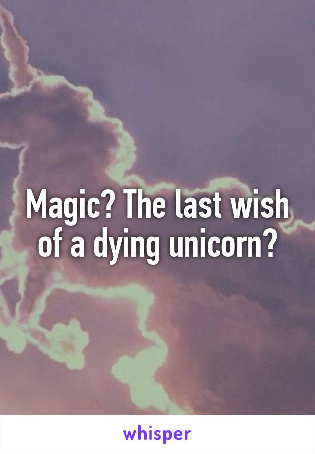 Magic? The last wish of a dying unicorn?