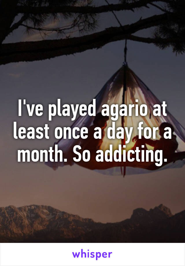 I've played agario at least once a day for a month. So addicting.