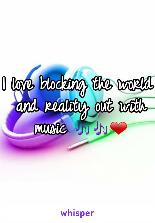 I love blocking the world and reality out with music 🎶🎶❤