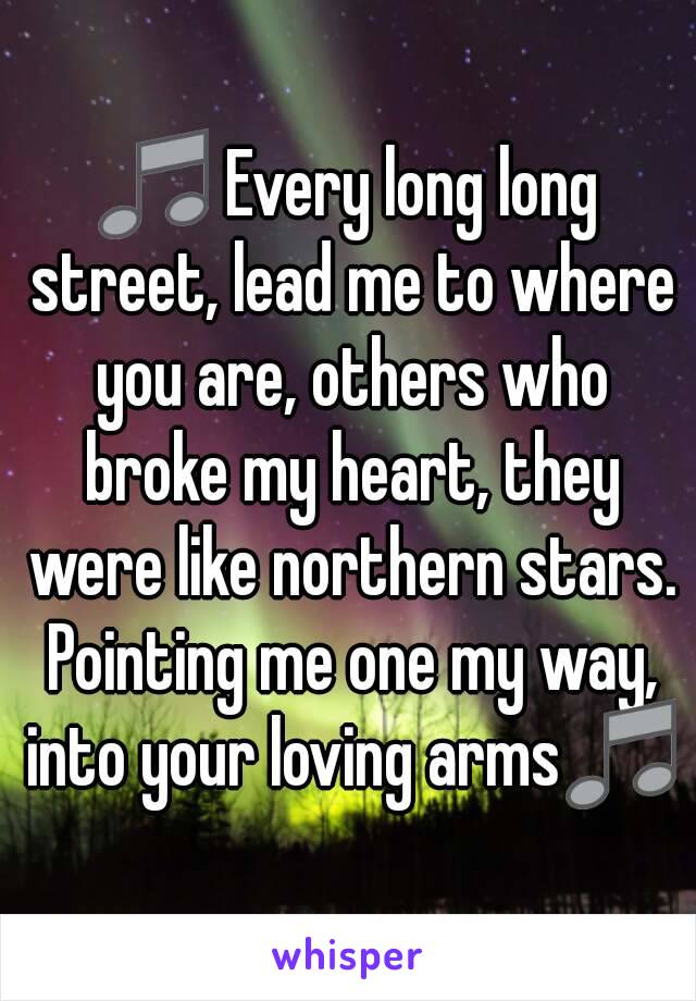 🎵 Every long long street, lead me to where you are, others who broke my heart, they were like northern stars. Pointing me one my way, into your loving arms🎵