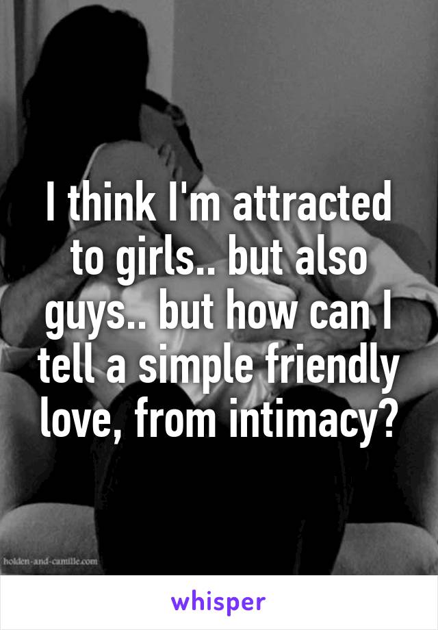 I think I'm attracted to girls.. but also guys.. but how can I tell a simple friendly love, from intimacy?