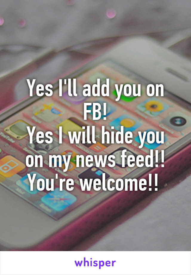 Yes I'll add you on FB!
Yes I will hide you on my news feed!! You're welcome!! 