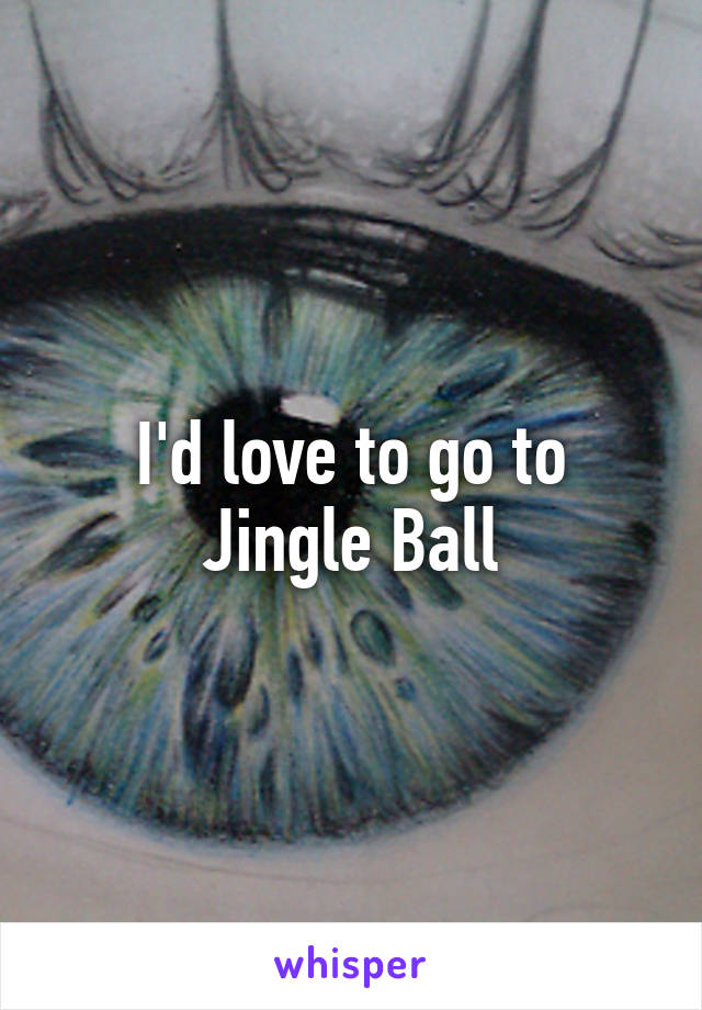 I'd love to go to Jingle Ball