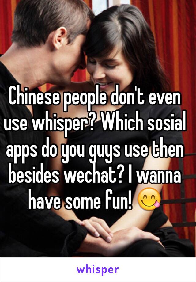 Chinese people don't even use whisper? Which sosial apps do you guys use then besides wechat? I wanna have some fun! 😋