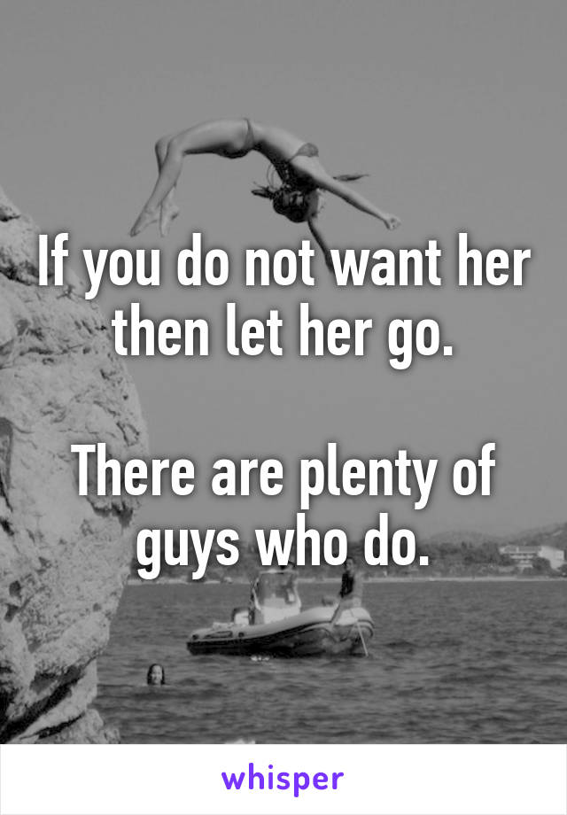 If you do not want her then let her go.

There are plenty of guys who do.