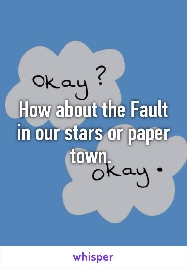 How about the Fault in our stars or paper town. 