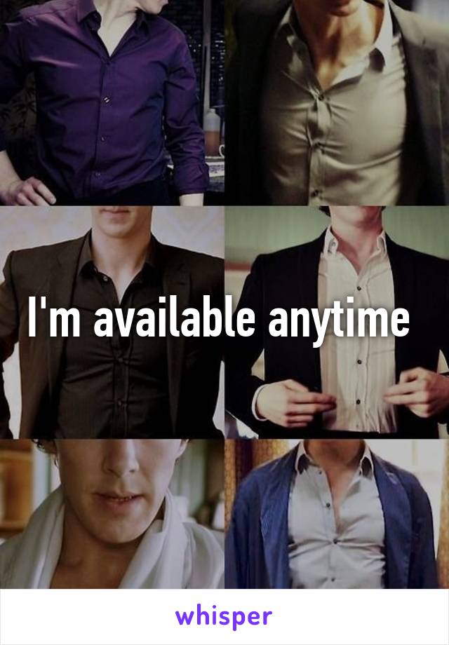 I'm available anytime 