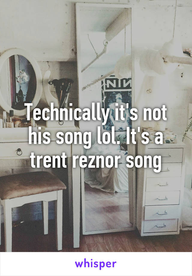 Technically it's not his song lol. It's a trent reznor song