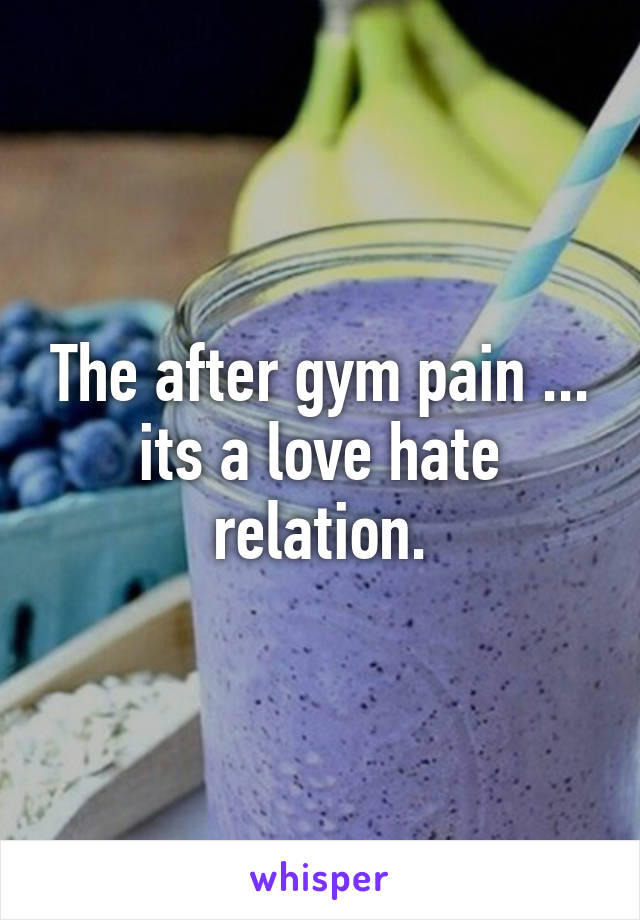 The after gym pain ... its a love hate relation.