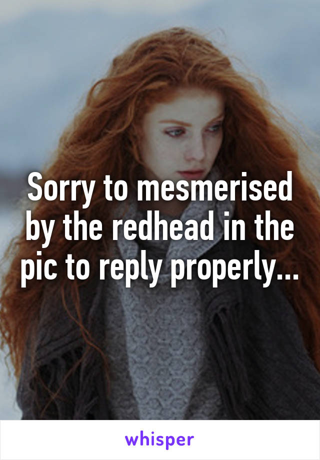 Sorry to mesmerised by the redhead in the pic to reply properly...