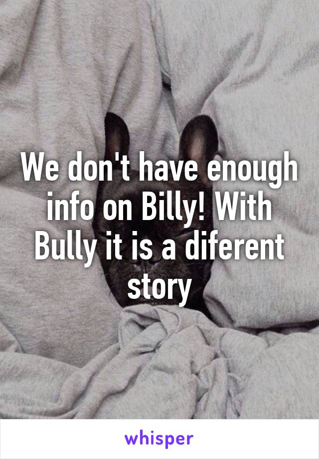 We don't have enough info on Billy! With Bully it is a diferent story