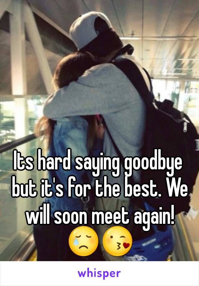 Its hard saying goodbye but it's for the best. We will soon meet again! 😢😘