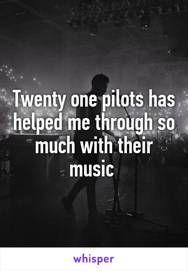 Twenty one pilots has helped me through so much with their music 