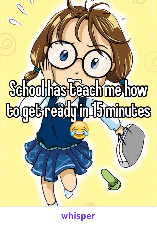 School has teach me how to get ready in 15 minutes 😂