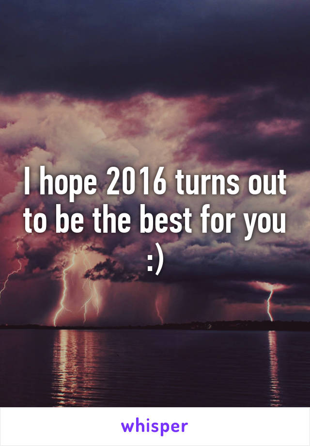 I hope 2016 turns out to be the best for you :)