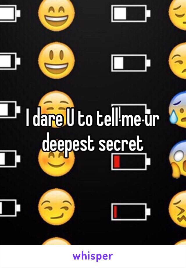 I dare U to tell me ur deepest secret