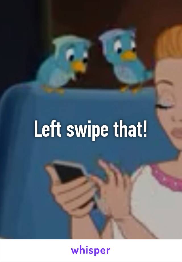 Left swipe that!