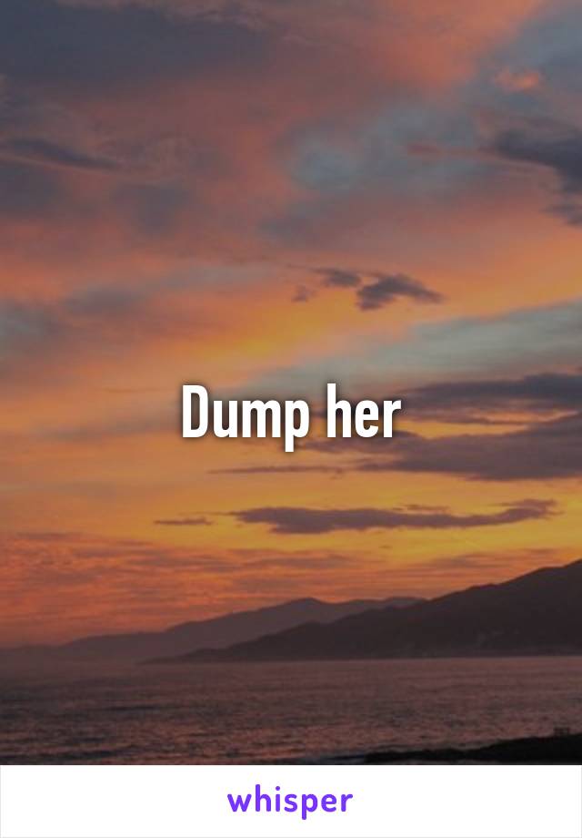 Dump her