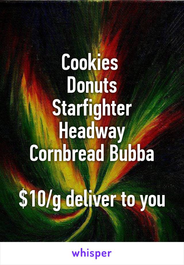 Cookies 
Donuts
Starfighter
Headway
Cornbread Bubba

$10/g deliver to you