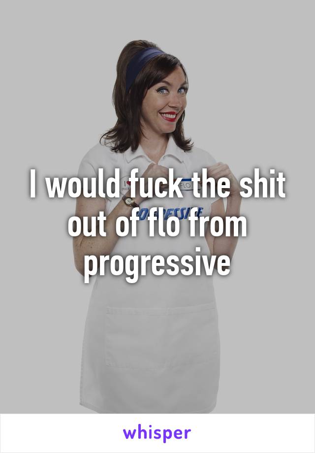 I would fuck the shit out of flo from progressive