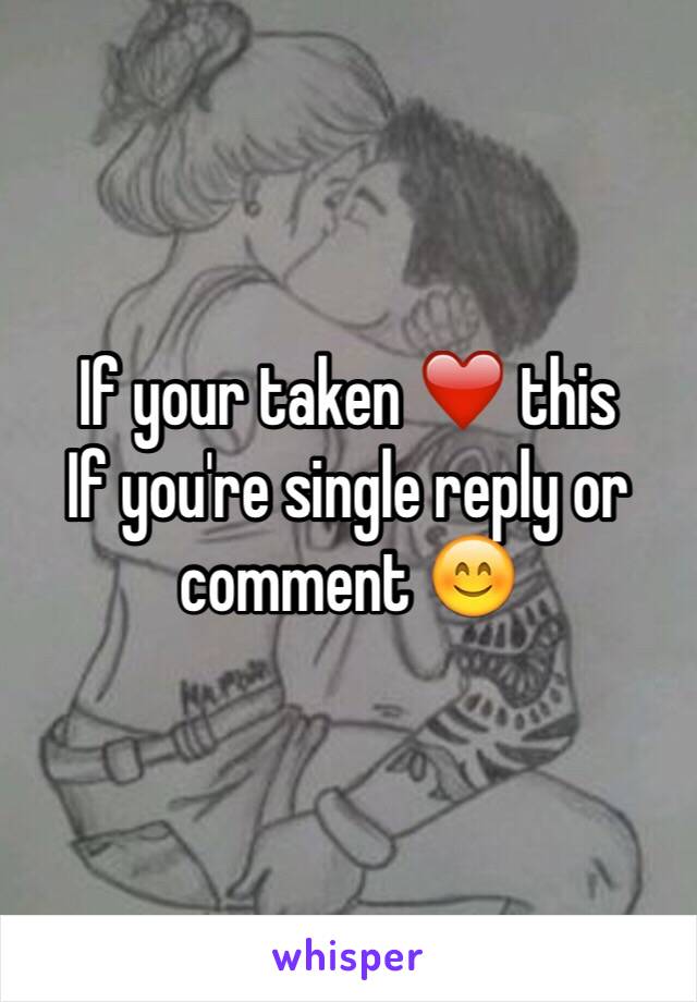 If your taken ❤️ this 
If you're single reply or comment 😊