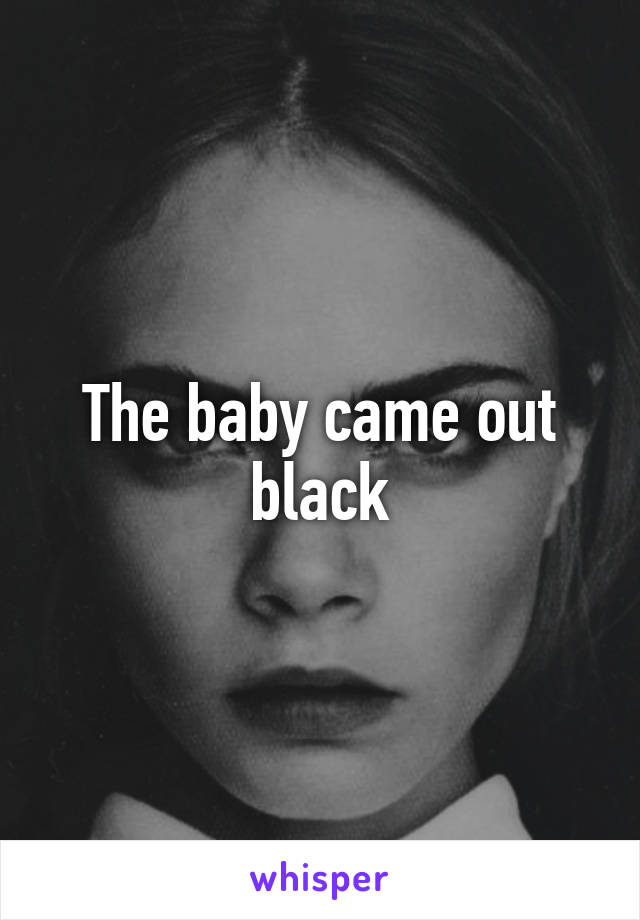 The baby came out black