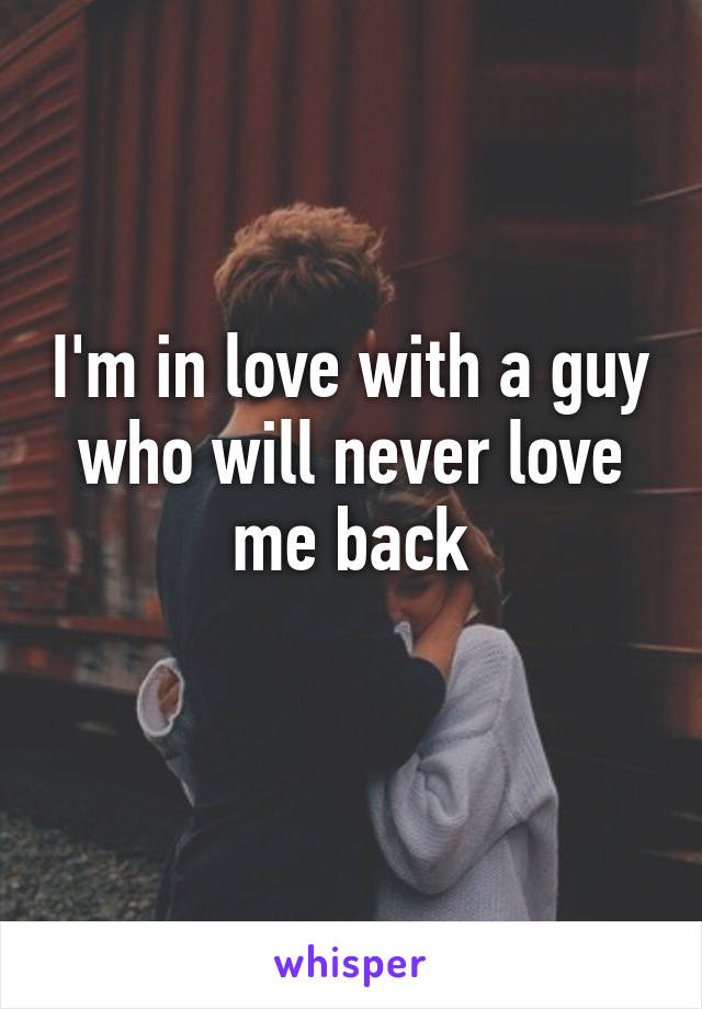 I'm in love with a guy who will never love me back
