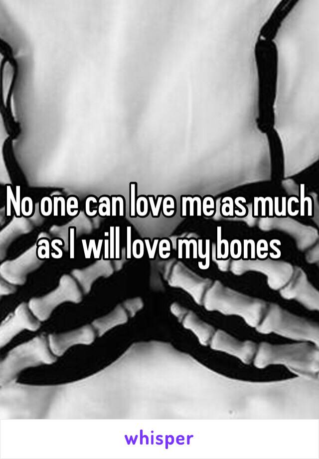 No one can love me as much as I will love my bones