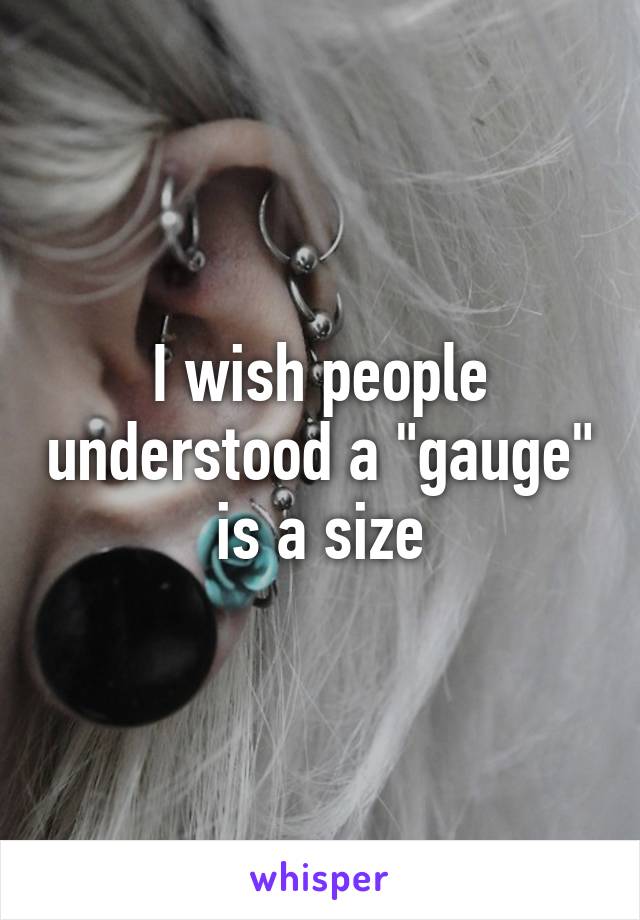 I wish people understood a "gauge" is a size