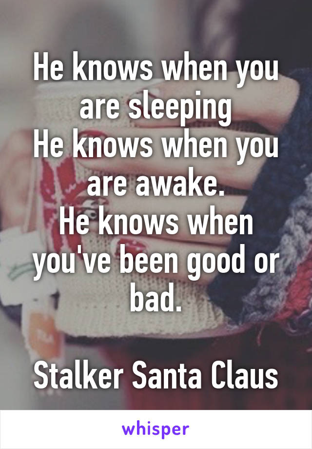 He knows when you are sleeping
He knows when you are awake.
He knows when you've been good or bad.

Stalker Santa Claus