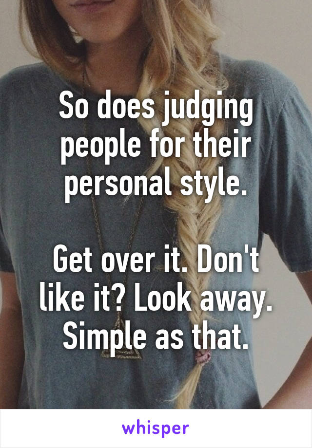 So does judging people for their personal style.

Get over it. Don't like it? Look away. Simple as that.