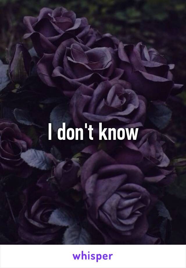 I don't know