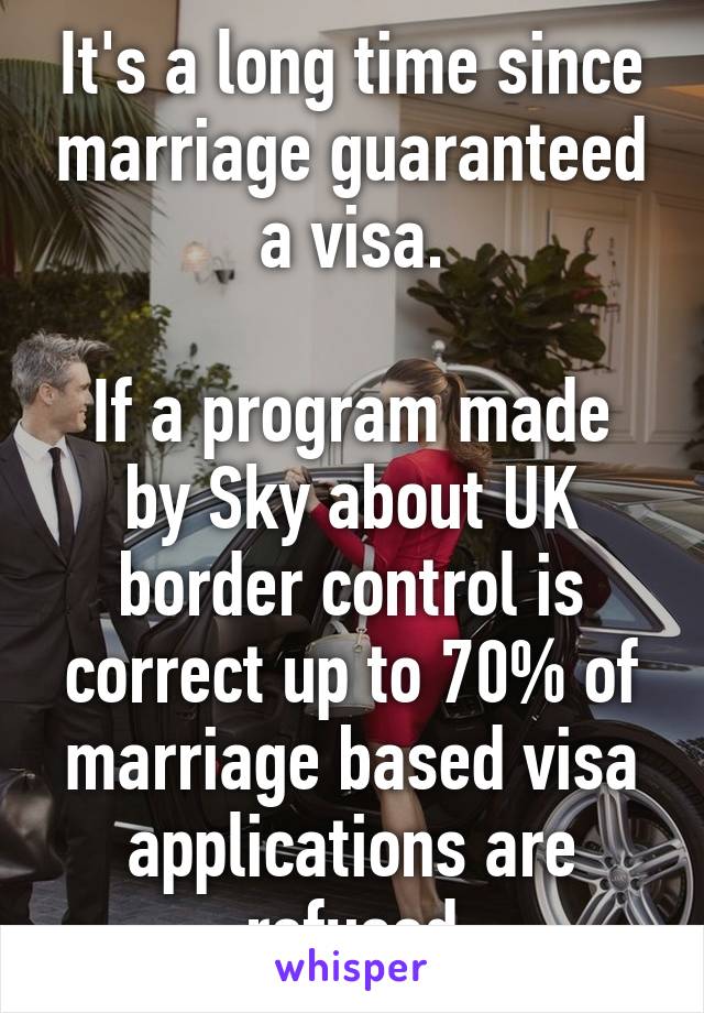 It's a long time since marriage guaranteed a visa.

If a program made by Sky about UK border control is correct up to 70% of marriage based visa applications are refused