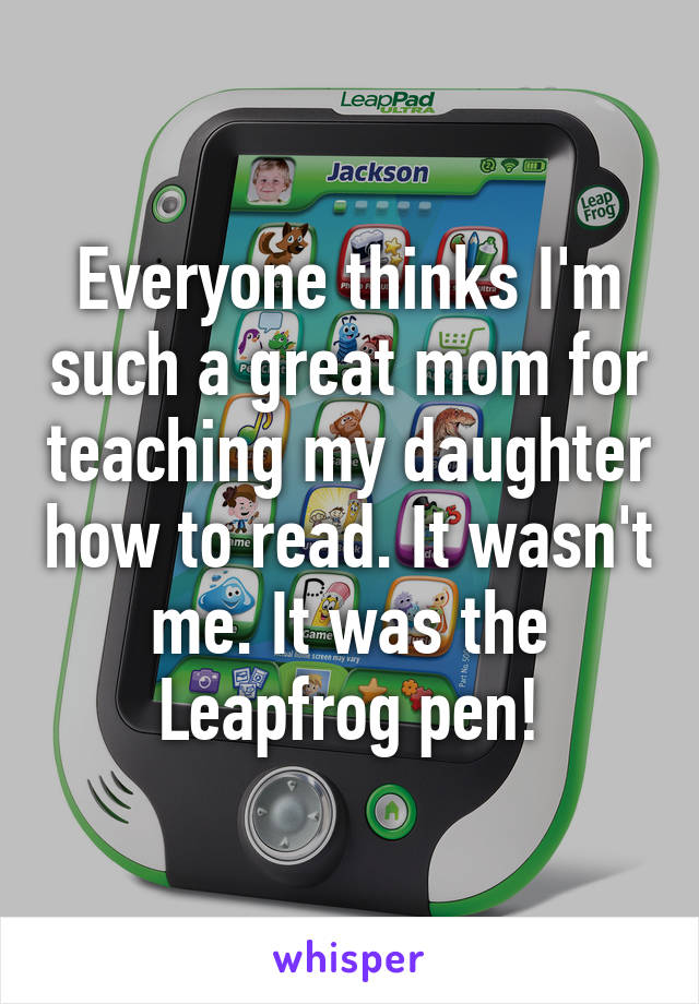 Everyone thinks I'm such a great mom for teaching my daughter how to read. It wasn't me. It was the Leapfrog pen!